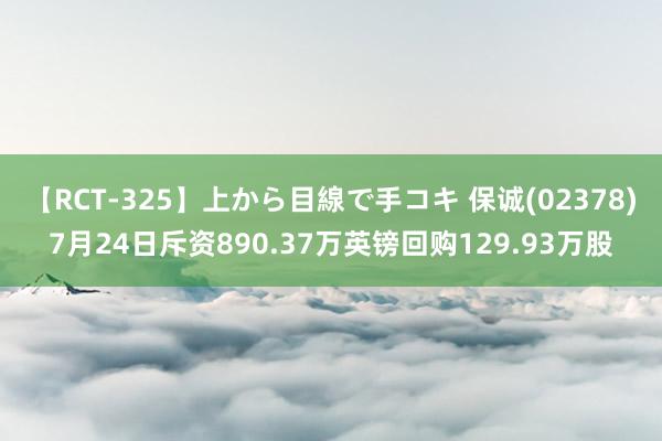 【RCT-325】上から目線で手コキ 保诚(02378)7月24日斥资890.37万英镑回购129.93万股