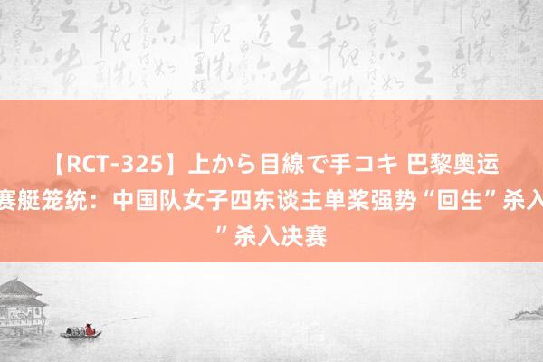 【RCT-325】上から目線で手コキ 巴黎奥运会丨赛艇笼统：中国队女子四东谈主单桨强势“回生”杀入决赛