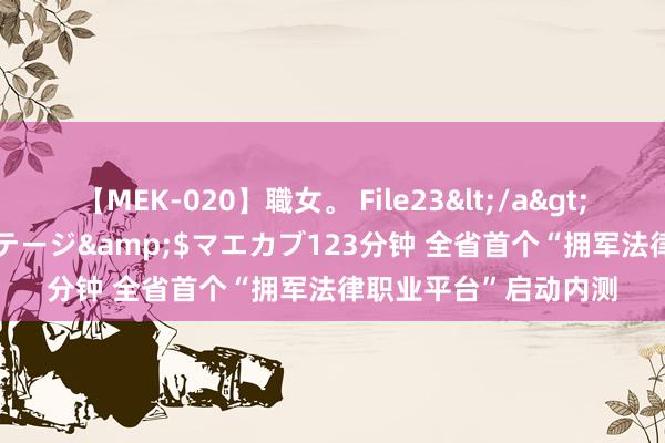 【MEK-020】職女。 File23</a>2011-05-20プレステージ&$マエカブ123分钟 全省首个“拥军法律职业平台”启动内测