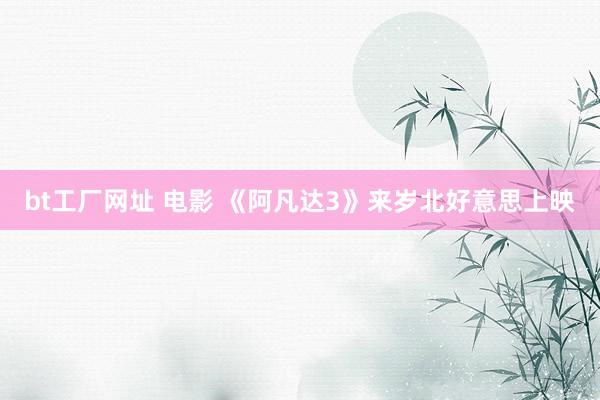 bt工厂网址 电影 《阿凡达3》来岁北好意思上映