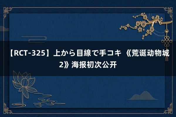 【RCT-325】上から目線で手コキ 《荒诞动物城2》海报初次公开