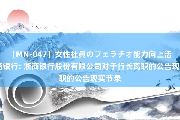 【MN-047】女性社員のフェラチオ能力向上活動 浙商银行: 浙商银行股份有限公司对于行长离职的公告现实节录
