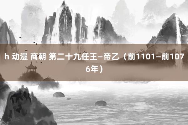 h 动漫 商朝 第二十九任王—帝乙（前1101—前1076年）