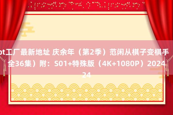 bt工厂最新地址 庆余年（第2季）范闲从棋子变棋手（全36集）附：S01+特殊版（4K+1080P）2024