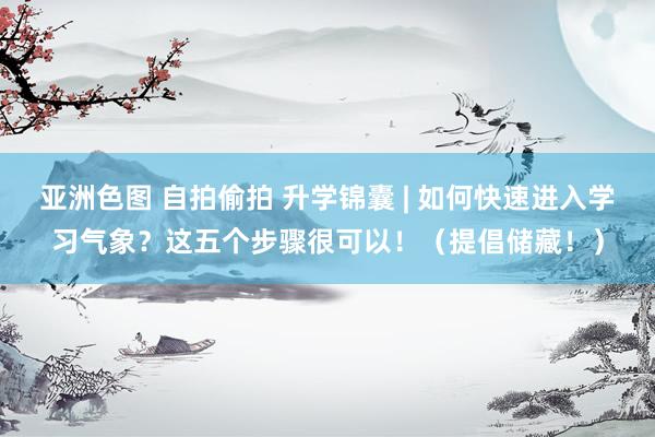 亚洲色图 自拍偷拍 升学锦囊 | 如何快速进入学习气象？这五个步骤很可以！（提倡储藏！）